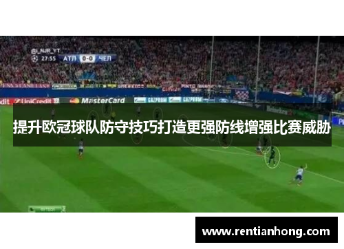 提升欧冠球队防守技巧打造更强防线增强比赛威胁