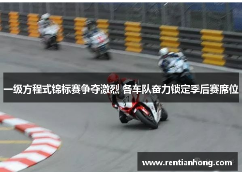 一级方程式锦标赛争夺激烈 各车队奋力锁定季后赛席位