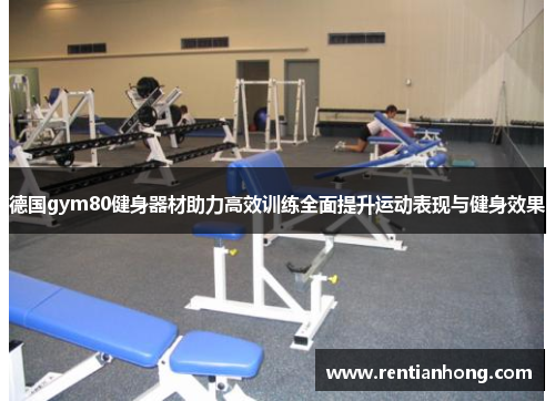 德国gym80健身器材助力高效训练全面提升运动表现与健身效果