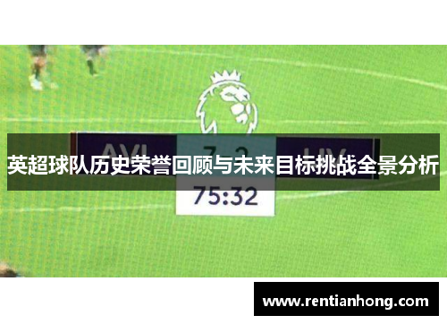 英超球队历史荣誉回顾与未来目标挑战全景分析