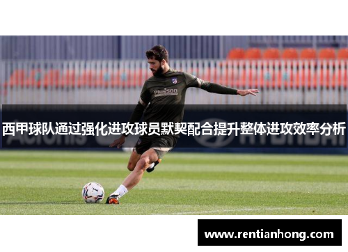 西甲球队通过强化进攻球员默契配合提升整体进攻效率分析