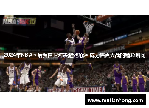 2024年NBA季后赛控卫对决激烈角逐 成为焦点大战的精彩瞬间
