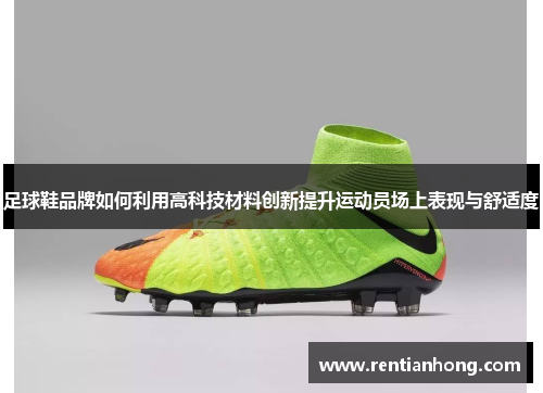 足球鞋品牌如何利用高科技材料创新提升运动员场上表现与舒适度