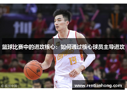 篮球比赛中的进攻核心：如何通过核心球员主导进攻